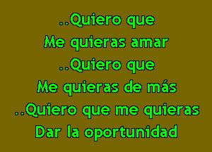 ..Quiero que
Me quieras amar
..Qu1'ero que
Me quieras de mas
..Quiero que me quieras

Dar la oportunidad l