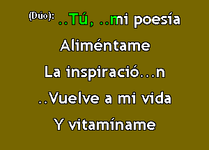 (DWI ..TL'I, ..m1' poesia

Alimatame
La inspiraci6...n
..Vuelve a mi Vida

Y vitaminame
