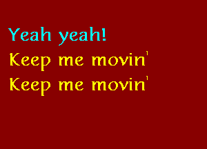 Yeah yeah!
Keep me movin'

Keep me movin'