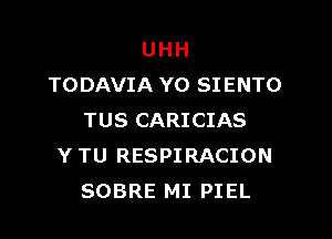 UHH
TODAVIA YO SI ENTO

TUS CARICIAS
Y TU RESPIRACION
SOBRE MI PIEL