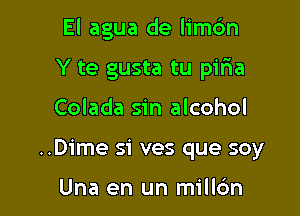 El agua de limc'm
Y te gusta tu pir1a

Colada sin alcohol

..D1'me si ves que soy

Una en un millc'm