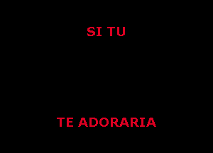 TE ADORARIA