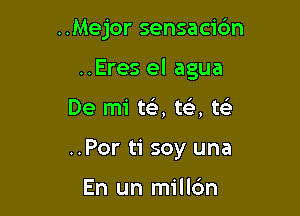 ..Mejor sensacidn

..Eres el agua

De mi tt-i', ta te'
..Por ti soy una

En un millc'm