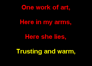 One work of art,

Here in my arms,

Here she lies,

Trusting and warm,