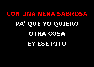 CON UNA NENA SABROSA
PA' QUE YO QUIERO

OTRA COSA
EY ESE PITO