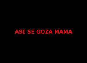 ASI SE GOZA MAMA