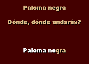 Paloma negra

D6nde, d6nde andare'as?

Paloma negra