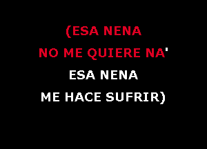 (ESA NENA
N0 ME QUIERE NA'

ESA NENA
ME HACE SUFRIR)