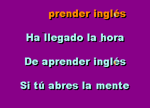 De aprender inglcas

Ha llegado Ia hora
De aprender in

Ha llegado la hora