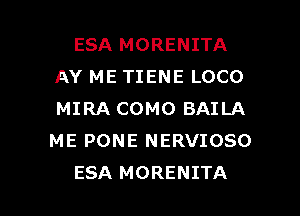 ESA MORENITA
AY ME TIENE LOCO
MIRA COMO BAILA
ME PONE NERVIOSO

ESA MORENITA l