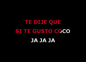 TE DIJE QUE

SI TE GUSTO COCO
JA JA JA