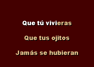 Que ta vivieras

Que tus ojitos

Jamas se hubieran