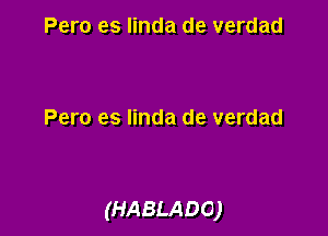 Pero es linda de verdad

Pero es linda de verdad

(HABLADO)