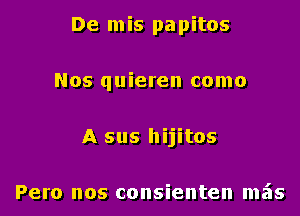 De m is pa pitos

Nos quieren come

A sus hIJItOS

Pero nos consienten mais