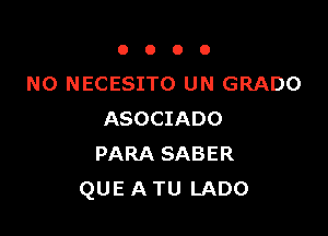 0000

N0 NECESITO UN GRADO

ASOCIADO
PARA SABER
QUE A TU LADO