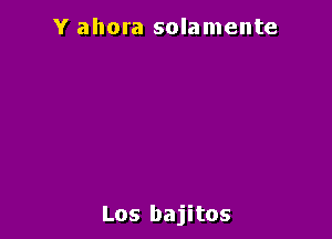 Y ahora solamente

Los bajitos