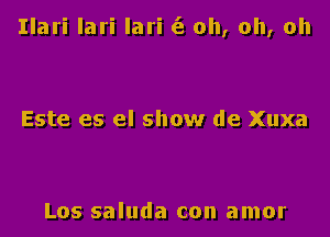 Ilari lari lari (2 oh, oh, oh

Este es el show de Xuxa

Los saluda con amor