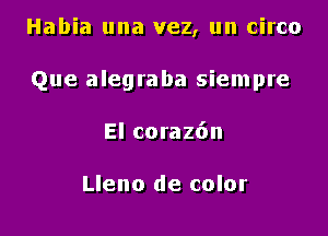 Habia una vez, un circa

Que alegraba siempre

El coraz6n

Lleno de color