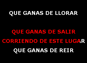 QUE GANAS DE LLORAR

QUE GANAS DE SALIR
CORRIENDO DE ESTE LUGAR
QUE GANAS DE REIR