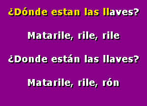 (106nde estan las llaves?
Matarile, rile, rile
aDonde esta'm las llaves?

Mata rile, rile, r6n