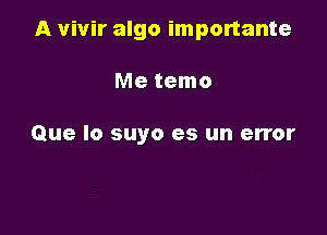 A vivir algo importante

Me temo

Que lo suyo es un error