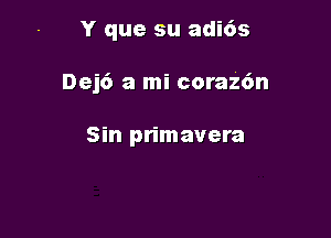 Y que su adi6s

Dej6 a mi coraz6n

Sin primavera