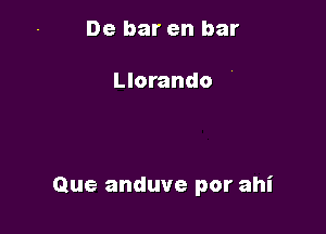 De bar en bar

Llorando

Que anduve por ahi