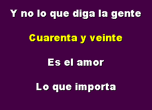 Y no lo que diga la gente
Guarenta y veinte

Es el amor

Lo que importa