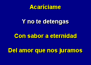 Acariciame
Y no te detengas

Con sabor a eternidad

Del amor que nos juramos