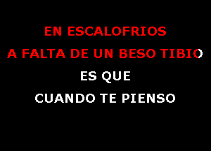 EN ESCALOFRIOS
A FALTA DE UN BESO TIBIO
ES QUE
CUANDO TE PIENSO