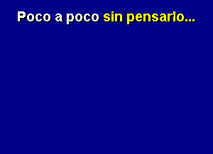 Poco a poco sin pensarlo...