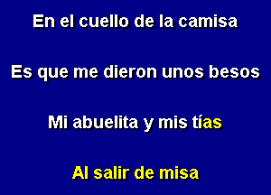 En el cuello de la camisa

Es que me dieron unos besos

Mi abuelita y mis tias

Al salir de misa