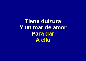 Tiene dulzura
Y un mar de amor

Para dar
A ella