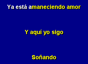 Ya esta amaneciendo amor

Y aqui yo sigo

So ando