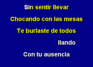 Sin sentir llevar

Chocando con las mesas

De mi corazc'm

Te vi bailar brillando

Con tu ausencia