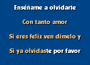 Ensa'iamc a olvidartc
Con tanto amor
Si crcs fcliz Hen dI'mclo y

Si ya olvidastc por favor