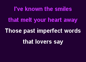 Those past imperfect words

that lovers say