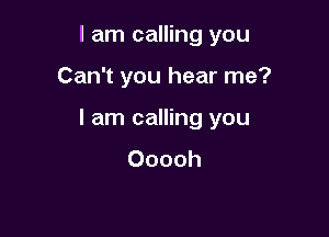 I am calling you

Can't you hear me?

I am calling you
Ooooh