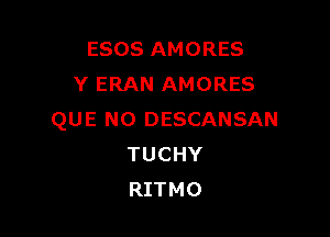 ESOS AMORES
Y ERAN AMORES

QUE NO DESCANSAN
TUCHY
RITMO