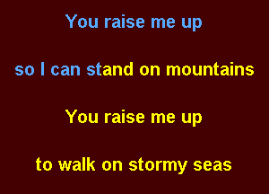 You raise me up
so I can stand on mountains

You raise me up

to walk on stormy seas