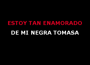 ESTOY TAN ENAMORADO

DE MI NEGRA TOMASA