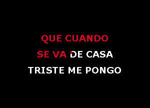 QUECUANDO

SE VA DE CASA
TRISTE ME PONGO