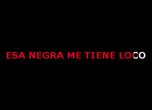 ESA NEGRA ME TIENE LOCO