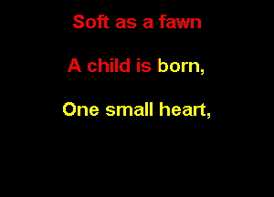 Soft as a fawn

A child is born,

One small heart,