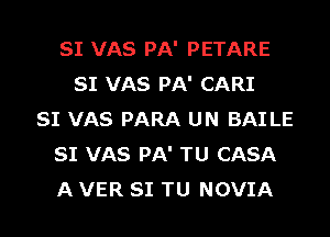 SI VAS PA' PETARE
SI VAS PA' CARI
SI VAS PARA UN BAI LE
SI VAS PA' TU CASA
A VER SI TU NOVIA