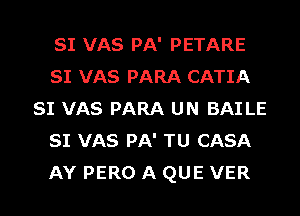 SI VAS PA' PETARE
SI VAS PARA CATIA
SI VAS PARA UN BAI LE
SI VAS PA' TU CASA
AY PERO A QUE VER