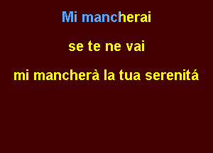 Mi mancherai

se te ne vai

mi manchera la tua serenita