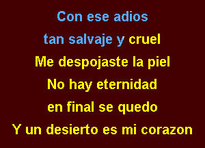 Con ese adios
tan salvaje y cruel
Me despojaste la piel
No hay eternidad
en final se quedo
Y un desierto es mi corazon