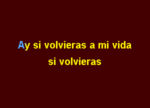 Ay si volvieras a mi vida

si volvieras