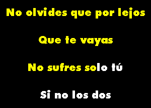 No olvides que por Ieios

Que 9e vayas
No sufres solo hi

Si no Ios dos